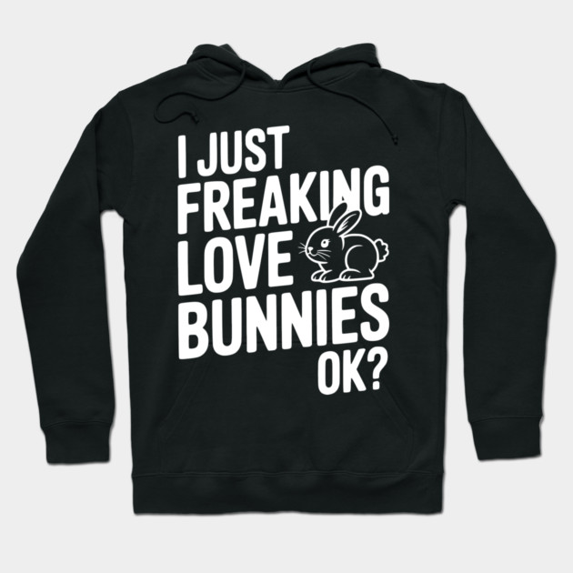 I Just Freaking Love Bunnies Ok? Hoodie by Frank Ring