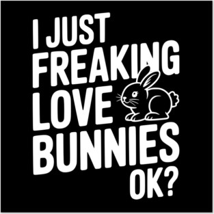 I Just Freaking Love Bunnies Ok? Posters and Art