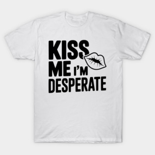 Kiss Me I'm Desperate T-Shirt
