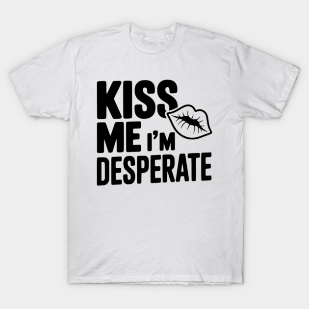 Kiss Me I'm Desperate T-Shirt by Frank Ring