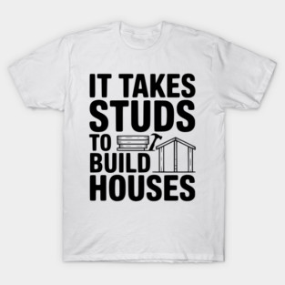 It Takes Studs to Build Houses T-Shirt