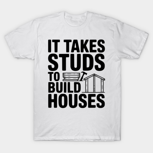 It Takes Studs to Build Houses T-Shirt by Frank Ring