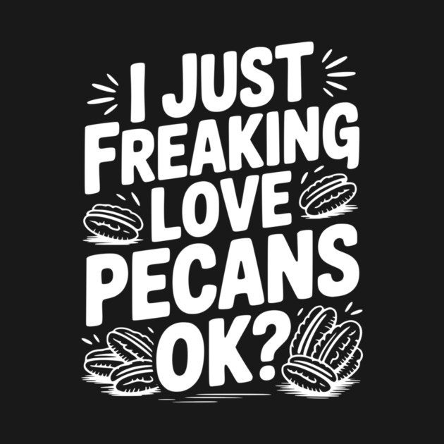 I Just Freaking Love Pecans Ok? by Frank Ring