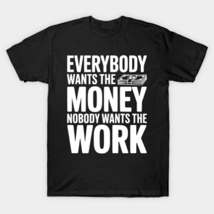 Everybody Wants the Money Nobody Wants the Work T-Shirt