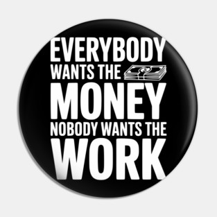 Everybody Wants the Money Nobody Wants the Work Pin
