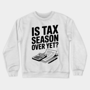 Is Tax Season Over Yet? Crewneck Sweatshirt