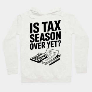 Is Tax Season Over Yet? Hoodie