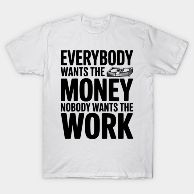 Everybody Wants the Money Nobody Wants the Work T-Shirt by Frank Ring