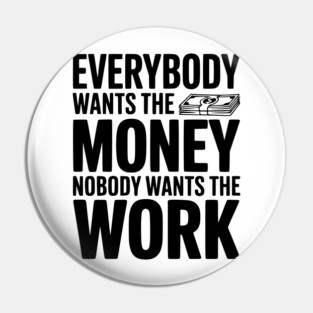 Everybody Wants the Money Nobody Wants the Work Pin
