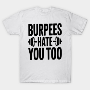 Burpes Hate You Too T-Shirt