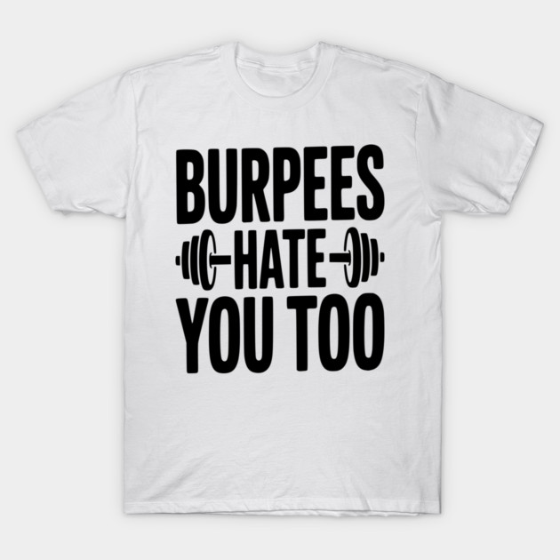Burpes Hate You Too T-Shirt by Frank Ring