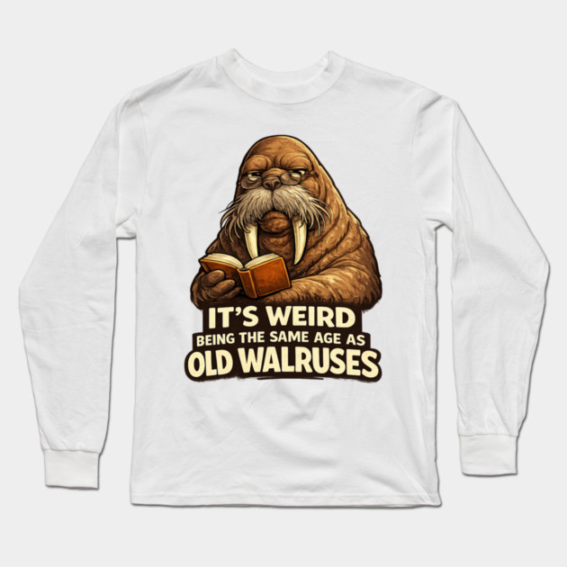 Funny Walrus Aging Humor Meme Same Age Old Walruses Long Sleeve T-Shirt by shirtlux
