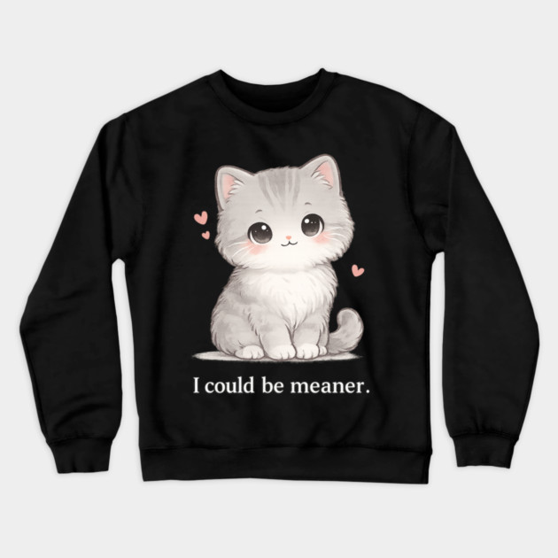 Funny I Could Be Meaner Cute Kitty Cat Humor Crewneck Sweatshirt by shirtlux