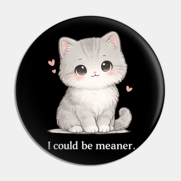 Funny I Could Be Meaner Cute Kitty Cat Humor Pin by shirtlux