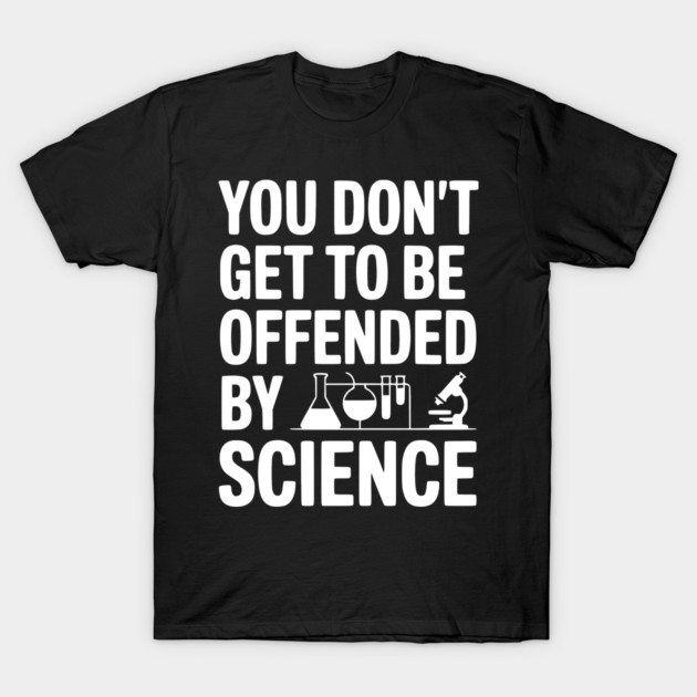 You Don't Get to be Offended by Science T-Shirt by Frank Ring