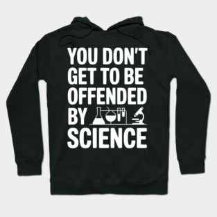 You Don't Get to be Offended by Science Hoodie