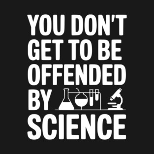 You Don't Get to be Offended by Science T-Shirt