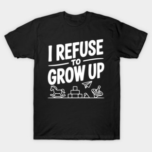I Refuse to Grow Up T-Shirt