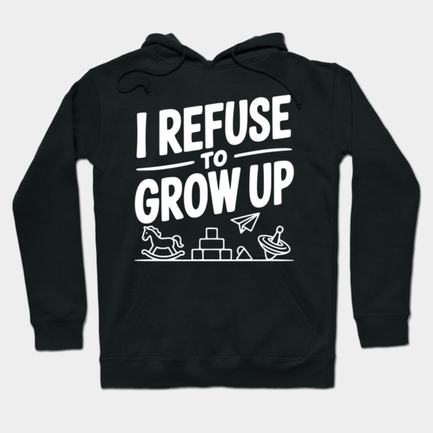 I Refuse to Grow Up Hoodie by Frank Ring