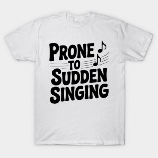 Prone to Sudden Singing T-Shirt