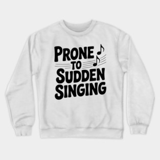 Prone to Sudden Singing Crewneck Sweatshirt
