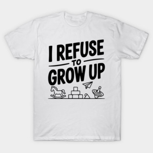 I Refuse to Grow Up T-Shirt