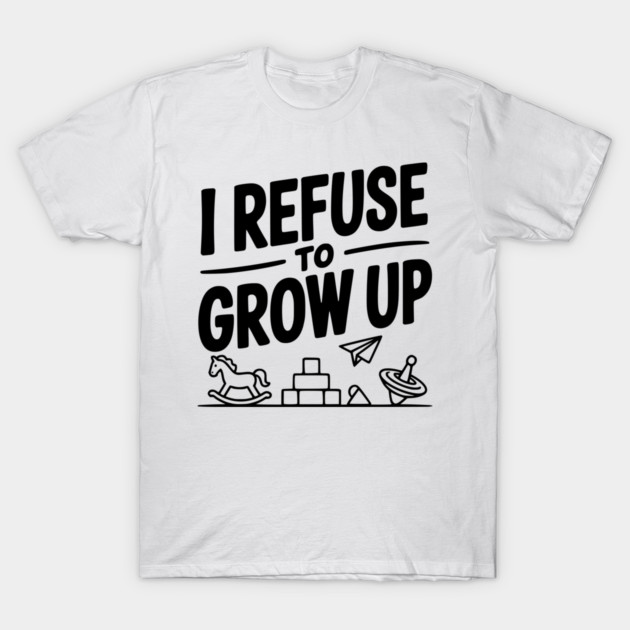 I Refuse to Grow Up T-Shirt by Frank Ring