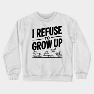 I Refuse to Grow Up Crewneck Sweatshirt