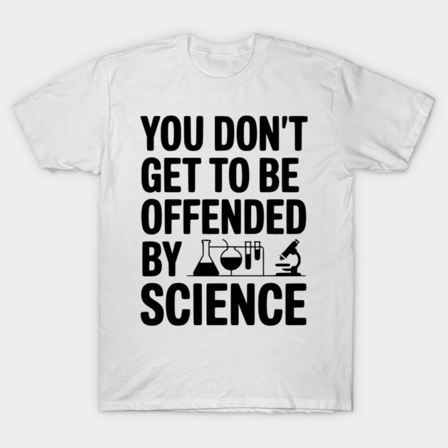 You Don't Get to be Offended by Science T-Shirt by Frank Ring