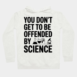 You Don't Get to be Offended by Science Hoodie