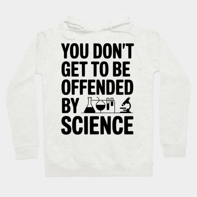 You Don't Get to be Offended by Science Hoodie by Frank Ring