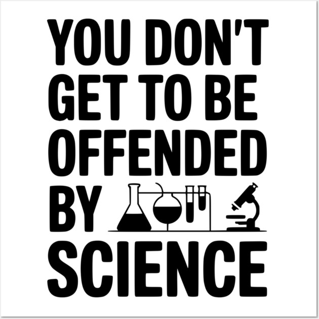 You Don't Get to be Offended by Science Wall Art by Frank Ring