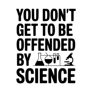You Don't Get to be Offended by Science T-Shirt