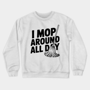 I Mop Around All Day Crewneck Sweatshirt