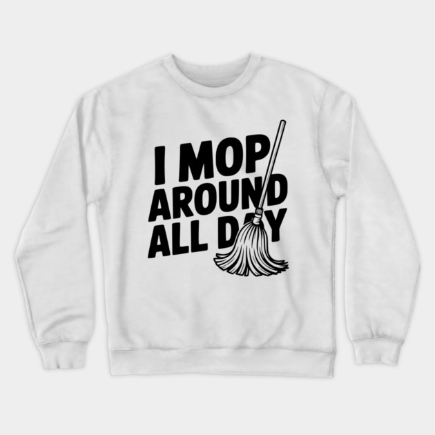 I Mop Around All Day Crewneck Sweatshirt by Frank Ring