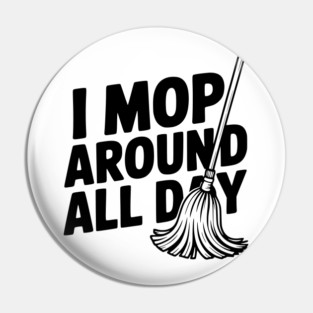 I Mop Around All Day Pin