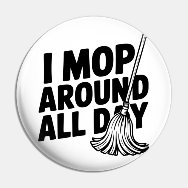 I Mop Around All Day Pin by Frank Ring