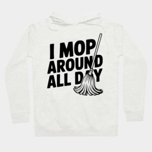 I Mop Around All Day Hoodie