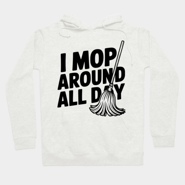 I Mop Around All Day Hoodie by Frank Ring