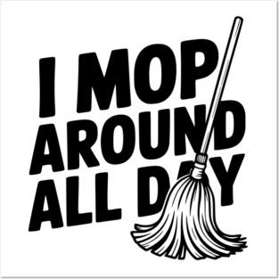 I Mop Around All Day Posters and Art