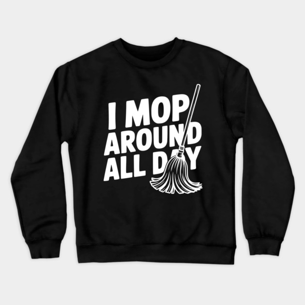 I Mop Around All Day Crewneck Sweatshirt by Frank Ring