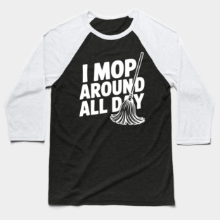 I Mop Around All Day Baseball T-Shirt