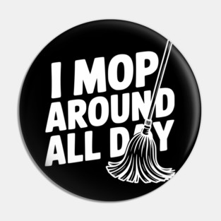 I Mop Around All Day Pin