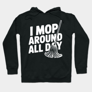I Mop Around All Day Hoodie