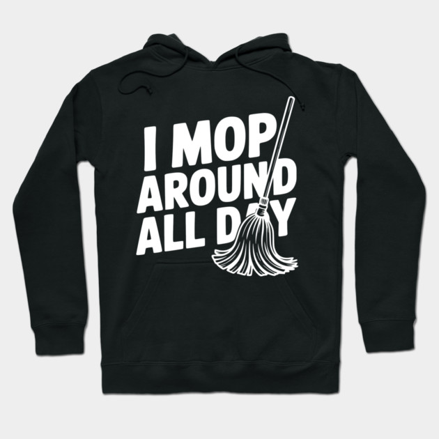 I Mop Around All Day Hoodie by Frank Ring