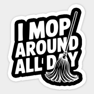 I Mop Around All Day Sticker