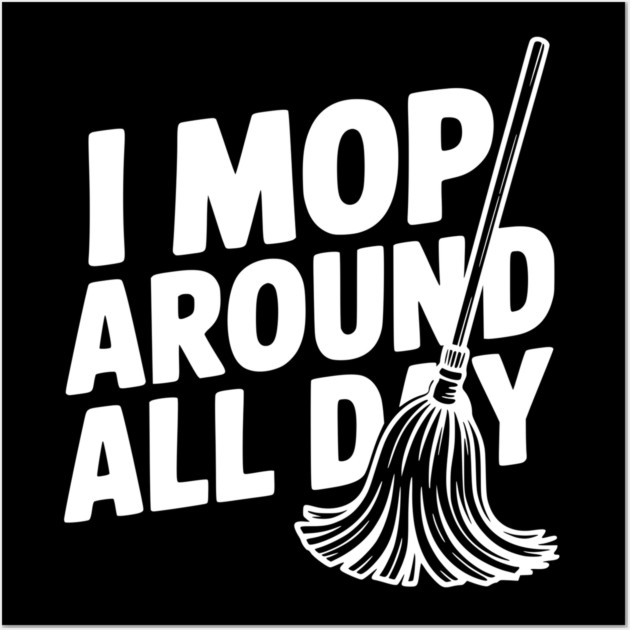 I Mop Around All Day Wall Art by Frank Ring