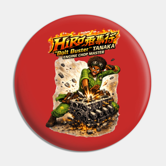 Hiro “Bolt Buster” Tanaka — Engine Chop Master Pin by CrazyGirl