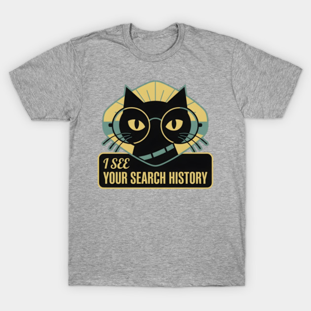 I SEE YOUR SEARCH HISTORY T-Shirt by Cataura