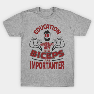 Education Is Important But Big Biceps Are Importanter T-Shirt